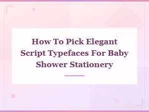 How to Pick Elegant Script Typefaces for Baby Shower Stationery